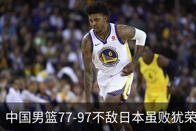 中国男篮77-97不敌日本虽败犹荣 此前三场小组赛三战全胜