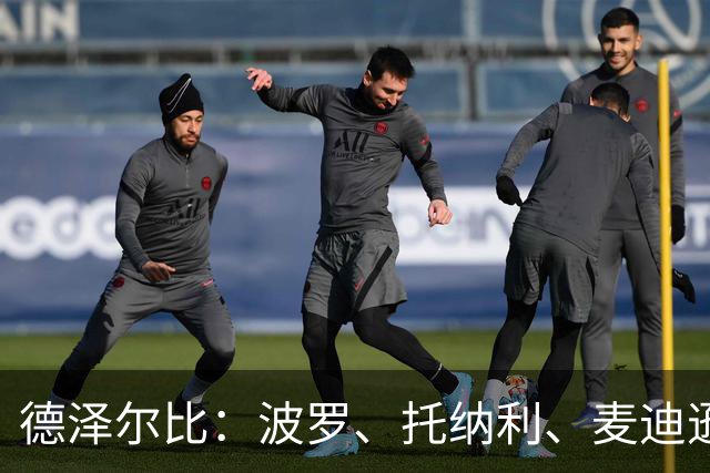 德泽尔比：波罗、托纳利、麦迪逊都可以出战，所有人都做好了准备