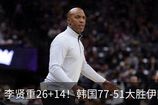 李贤重26+14！韩国77-51大胜伊朗，率先晋级决赛，中国男篮夺冠更难了