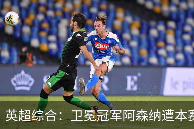 英超综合：卫冕冠军阿森纳遭本赛季联赛首败